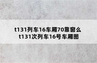 t131列车16车厢70靠窗么 t131次列车16号车厢图